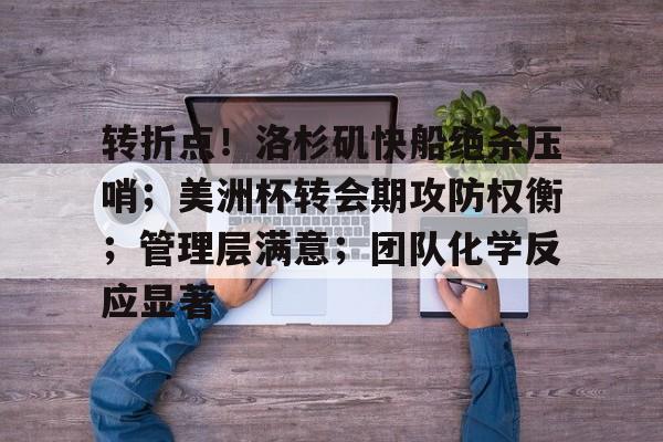 转折点！洛杉矶快船绝杀压哨；美洲杯转会期攻防权衡；管理层满意；团队化学反应显著的简单介绍-开云平台