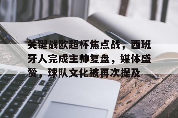 包含关键战欧超杯焦点战，西班牙人完成主帅复盘，媒体盛赞，球队文化被再次提及的词条-开云